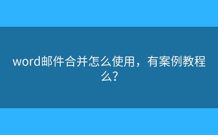 word郵件合并怎么使用，有案例教程么？