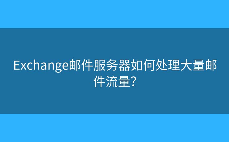 Exchange郵件服務(wù)器如何處理大量郵件流量？