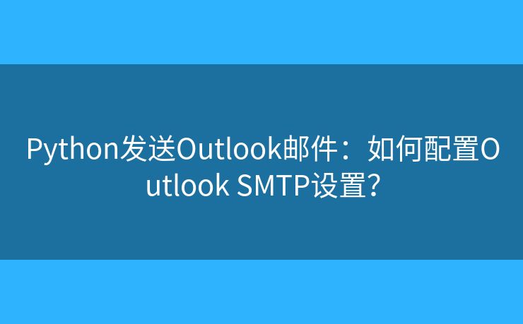 Python發(fā)送Outlook郵件：如何配置Outlook SMTP設置？