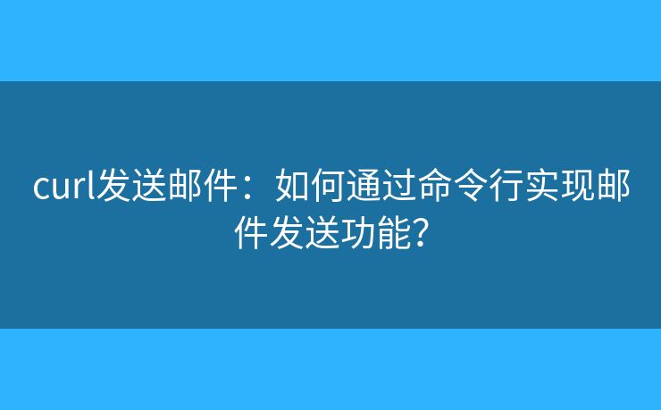 curl發(fā)送郵件：如何通過命令行實現(xiàn)郵件發(fā)送功能？