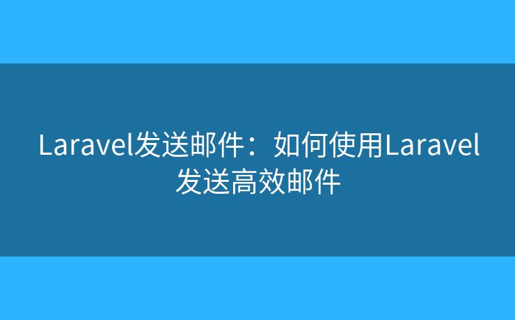 Laravel發(fā)送郵件：如何使用Laravel發(fā)送高效郵件