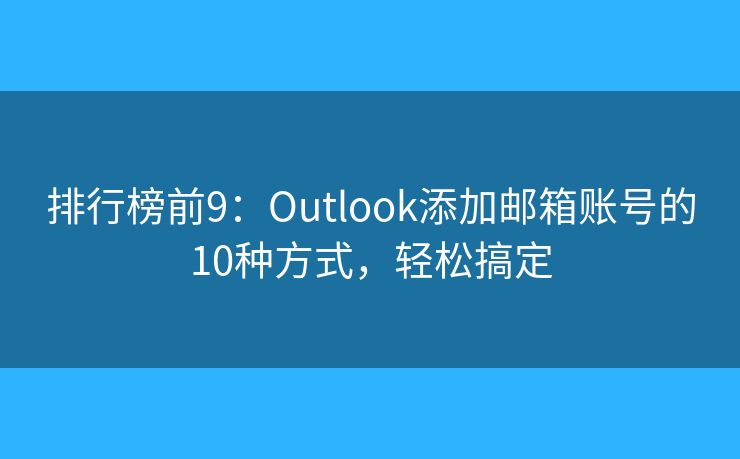 排行榜前9：Outlook添加郵箱賬號的10種方式，輕松搞定