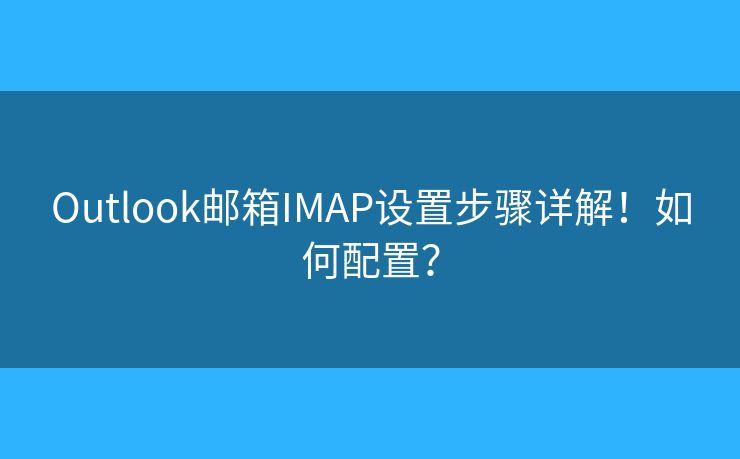 Outlook郵箱IMAP設(shè)置步驟詳解！如何配置？