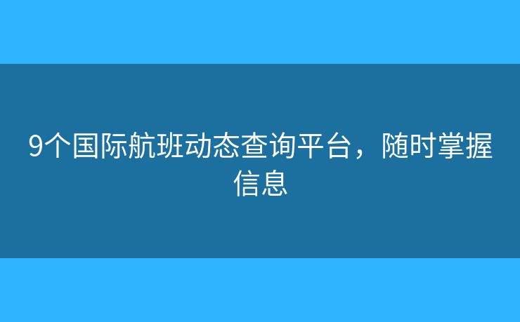 9個國際航班動態(tài)查詢平臺，隨時掌握信息