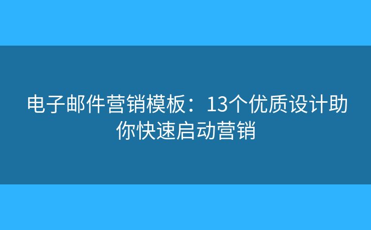 電子郵件營銷模板：13個(gè)優(yōu)質(zhì)設(shè)計(jì)助你快速啟動(dòng)營銷