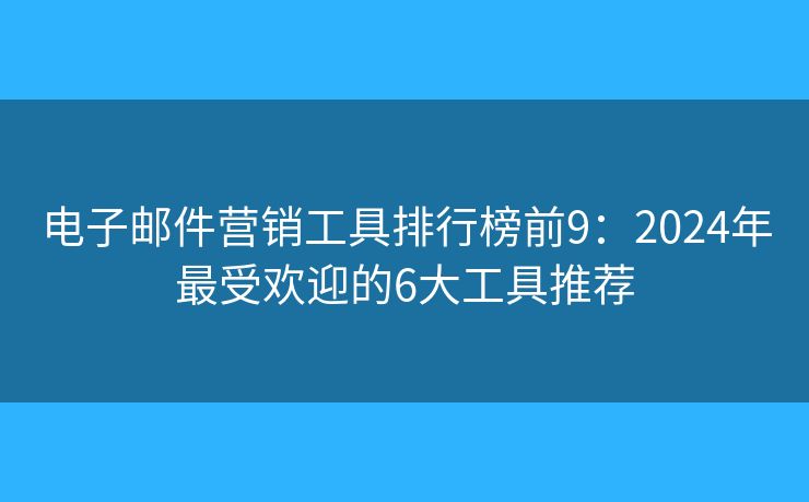 電子郵件營銷工具排行榜前9：2024年最受歡迎的6大工具推薦