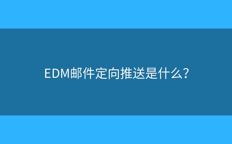 EDM郵件定向推送是什么？