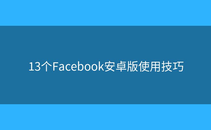 13個Facebook安卓版使用技巧