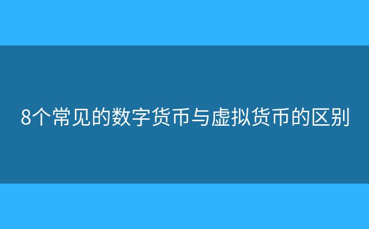 8個(gè)常見(jiàn)的數(shù)字貨幣與虛擬貨幣的區(qū)別