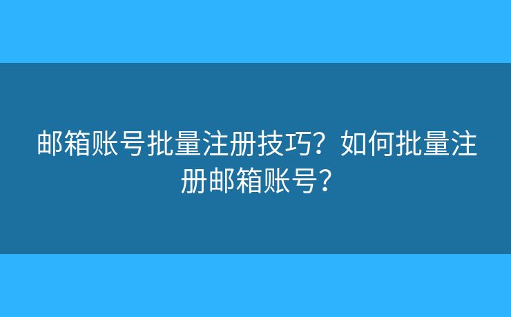 郵箱賬號批量注冊技巧？如何批量注冊郵箱賬號？