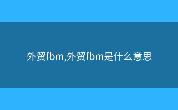 外貿(mào)fbm,外貿(mào)fbm是什么意思