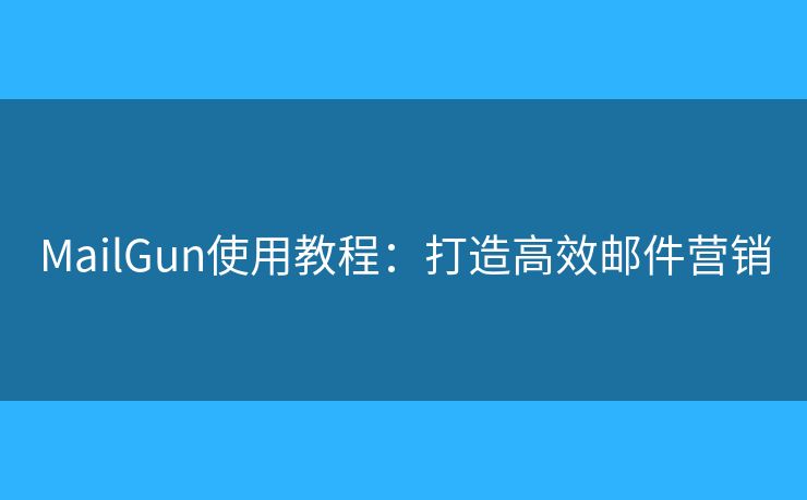 MailGun使用教程：打造高效郵件營銷