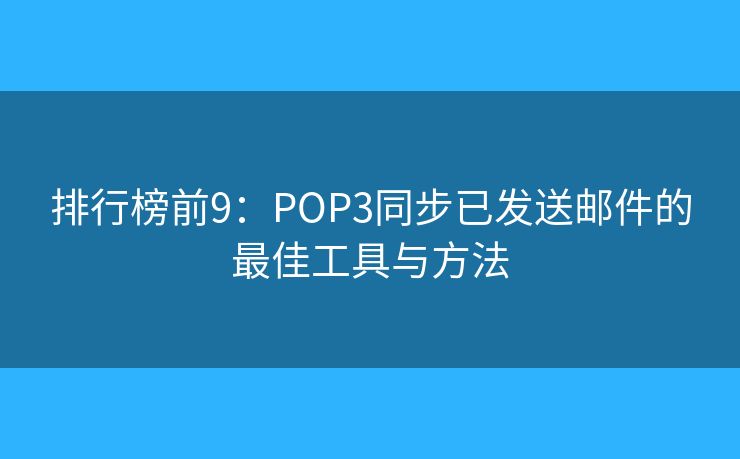 排行榜前9：POP3同步已發(fā)送郵件的最佳工具與方法