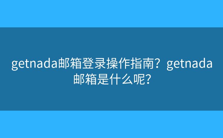 getnada郵箱登錄操作指南？getnada郵箱是什么呢？