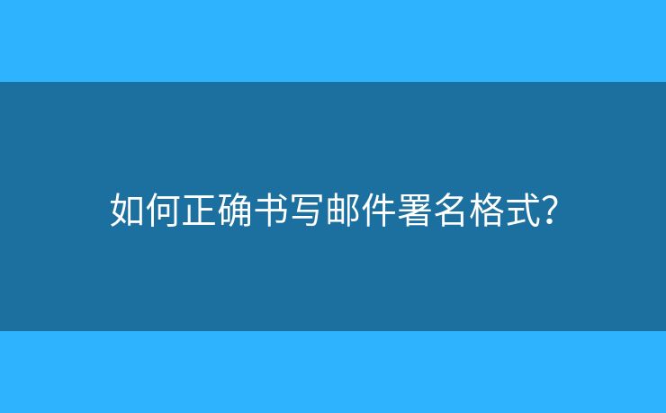 如何正確書寫郵件署名格式？