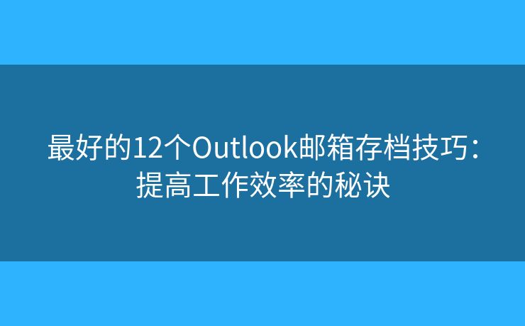 最好的12個(gè)Outlook郵箱存檔技巧：提高工作效率的秘訣