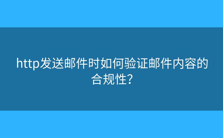 http發(fā)送郵件時(shí)如何驗(yàn)證郵件內(nèi)容的合規(guī)性？
