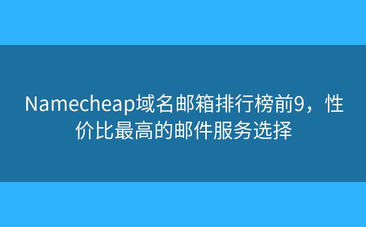 Namecheap域名郵箱排行榜前9，性價(jià)比最高的郵件服務(wù)選擇
