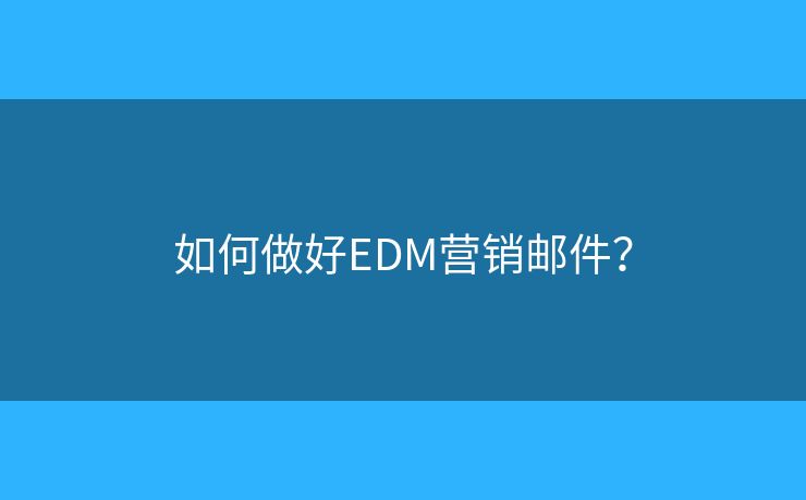 如何做好EDM營銷郵件？