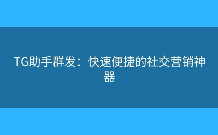 TG助手群發(fā)：快速便捷的社交營銷神器