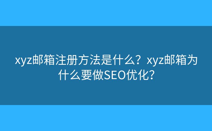 xyz郵箱注冊(cè)方法是什么？xyz郵箱為什么要做SEO優(yōu)化？