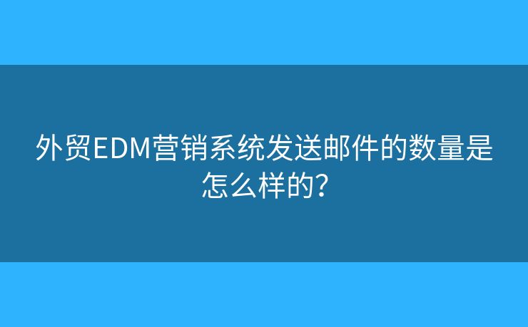 外貿(mào)EDM營銷系統(tǒng)發(fā)送郵件的數(shù)量是怎么樣的？