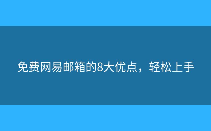 免費(fèi)網(wǎng)易郵箱的8大優(yōu)點(diǎn)，輕松上手