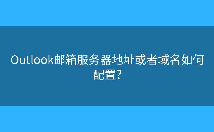 Outlook郵箱服務(wù)器地址或者域名如何配置？