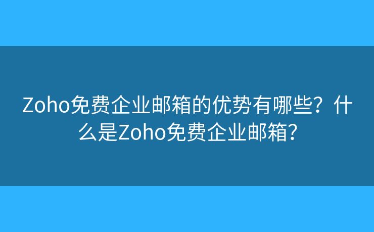 Zoho免費企業(yè)郵箱的優(yōu)勢有哪些？什么是Zoho免費企業(yè)郵箱？