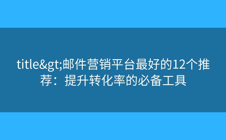 title>郵件營銷平臺最好的12個推薦：提升轉(zhuǎn)化率的必備工具