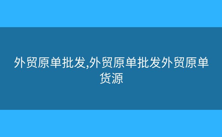 外貿(mào)原單批發(fā),外貿(mào)原單批發(fā)外貿(mào)原單貨源