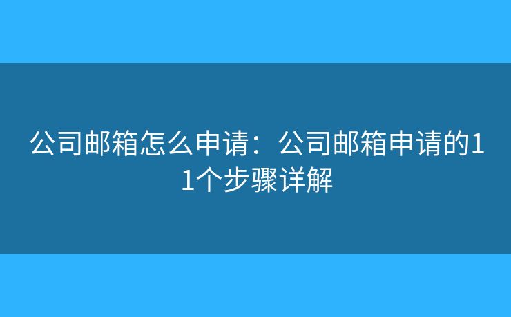 公司郵箱怎么申請：公司郵箱申請的11個(gè)步驟詳解