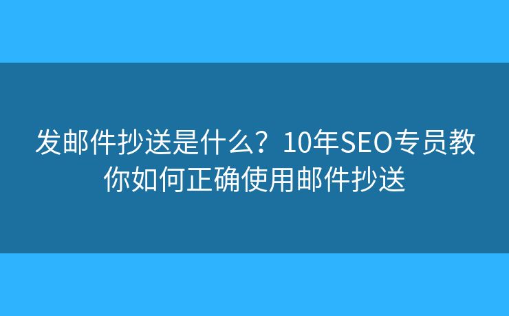 發(fā)郵件抄送是什么？10年SEO專員教你如何正確使用郵件抄送