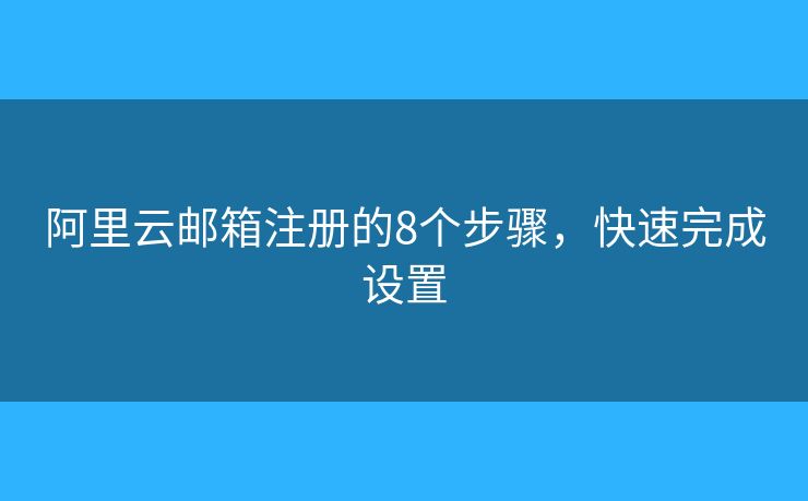 阿里云郵箱注冊的8個步驟，快速完成設(shè)置