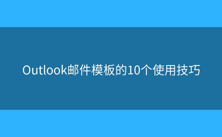 Outlook郵件模板的10個(gè)使用技巧