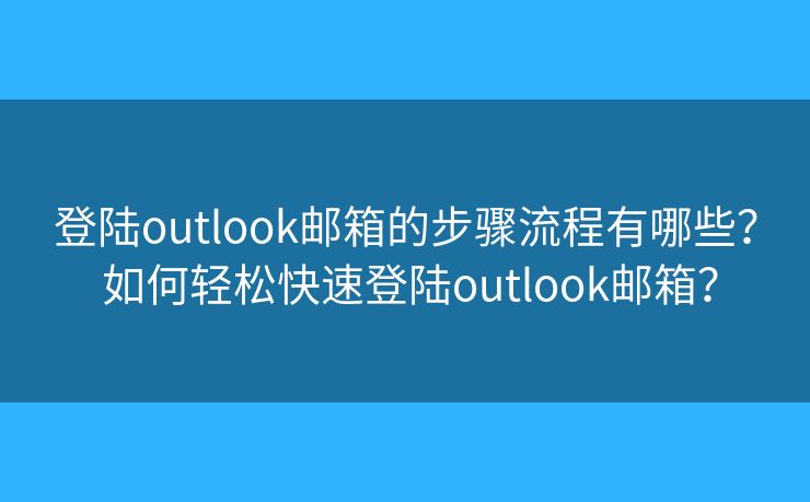 登陸outlook郵箱的步驟流程有哪些？ 如何輕松快速登陸outlook郵箱？