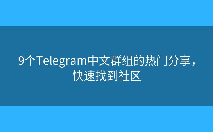 9個(gè)Telegram中文群組的熱門分享，快速找到社區(qū)
