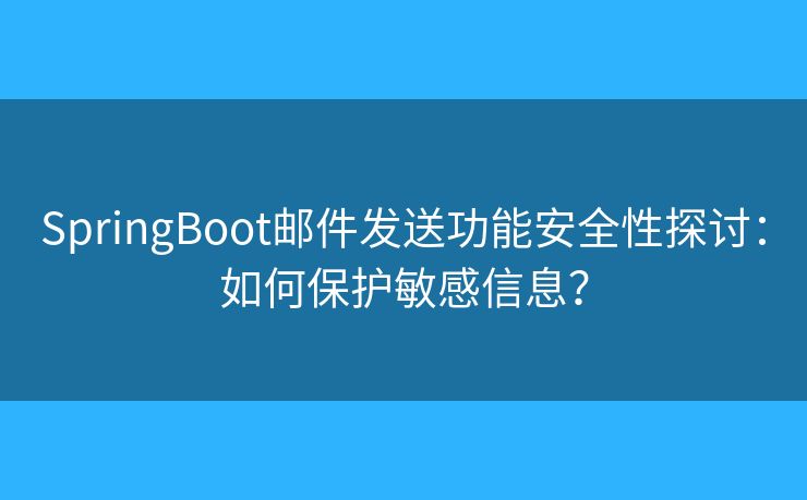 SpringBoot郵件發(fā)送功能安全性探討：如何保護敏感信息？