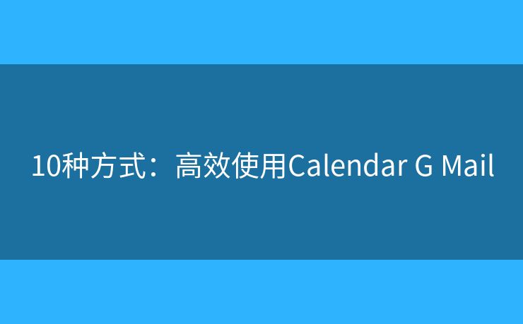 10種方式：高效使用Calendar G Mail