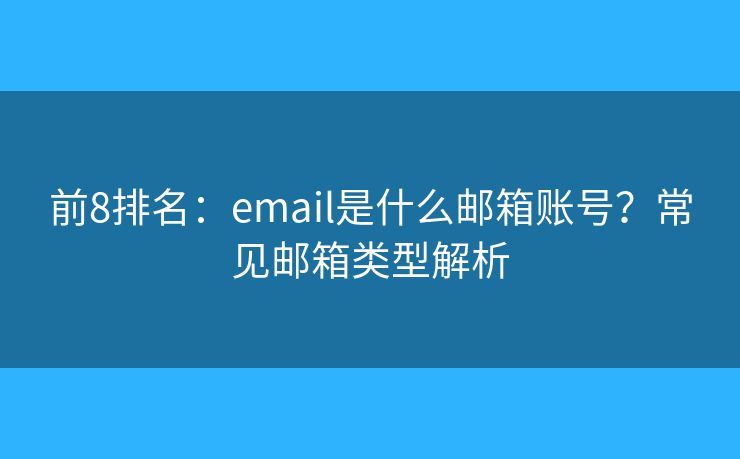前8排名：email是什么郵箱賬號？常見郵箱類型解析