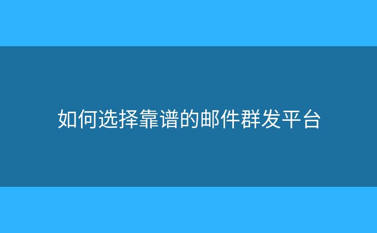 如何選擇靠譜的郵件群發(fā)平臺