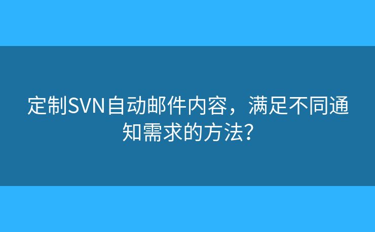 定制SVN自動郵件內(nèi)容，滿足不同通知需求的方法？