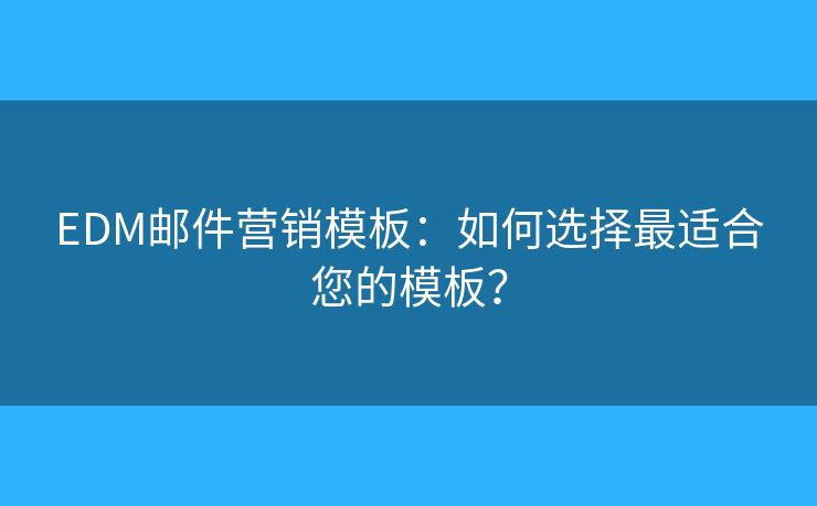 EDM郵件營銷模板：如何選擇最適合您的模板？