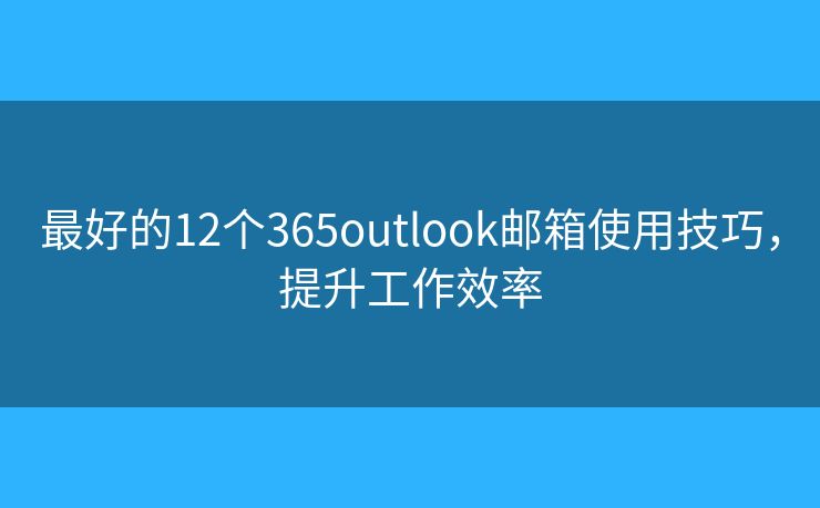 最好的12個365outlook郵箱使用技巧，提升工作效率