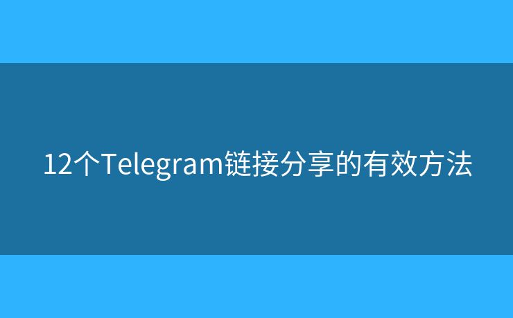 12個(gè)Telegram鏈接分享的有效方法