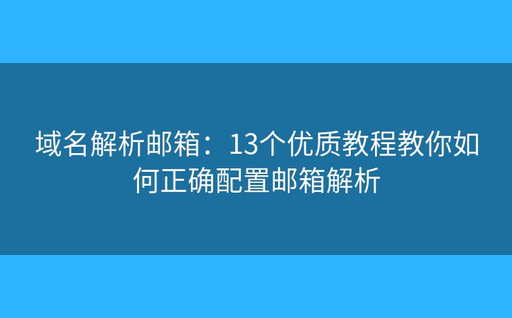 域名解析郵箱：13個(gè)優(yōu)質(zhì)教程教你如何正確配置郵箱解析