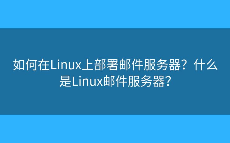 如何在Linux上部署郵件服務(wù)器？什么是Linux郵件服務(wù)器？