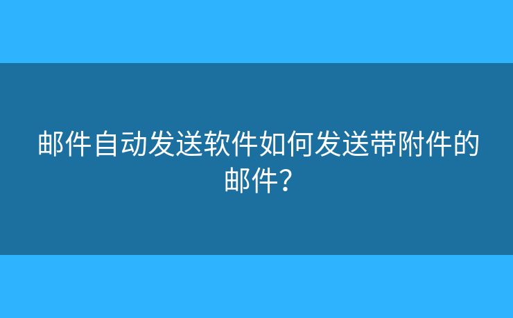 郵件自動(dòng)發(fā)送軟件如何發(fā)送帶附件的郵件？