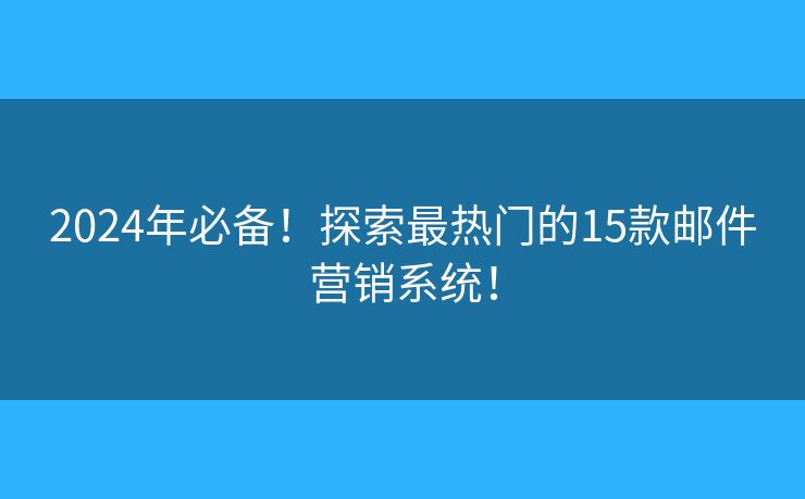 2024年必備！探索最熱門的15款郵件營(yíng)銷系統(tǒng)！
