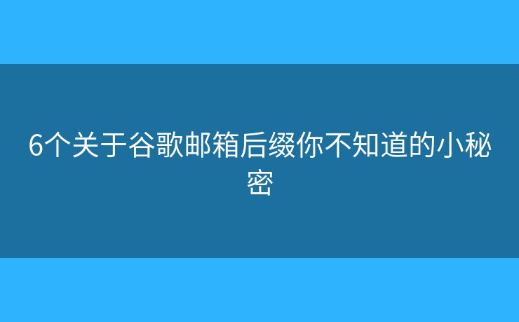 6個(gè)關(guān)于谷歌郵箱后綴你不知道的小秘密